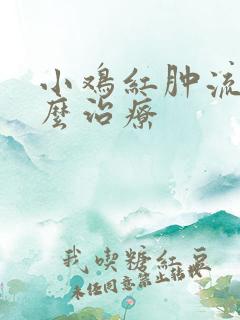 小鸡红肿流脓怎么治疗