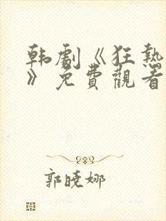 韩剧《狂热失控》免费观看全集