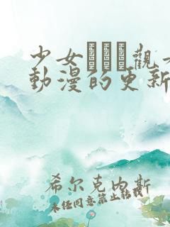 少女たちよ观看动漫的更新时间