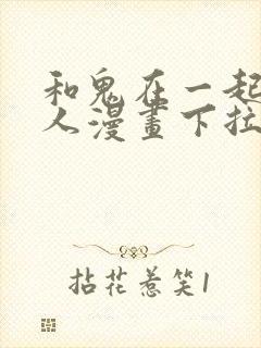 和鬼在一起的男人漫画下拉式阅读