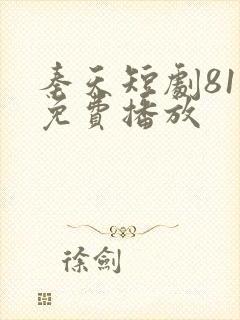 秦天短剧81集免费播放