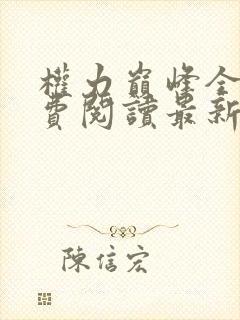 权力巅峰全文免费阅读最新章节