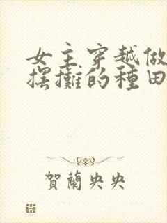 女主穿越做美食摆摊的种田文