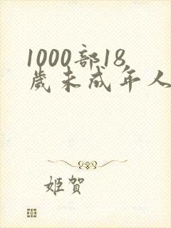 1000部18岁未成年人禁止在线观看视频