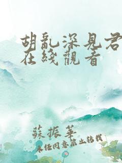 胡乱深见君动漫在线观看