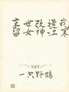 末世改造我来收留女神江寒阅读全文