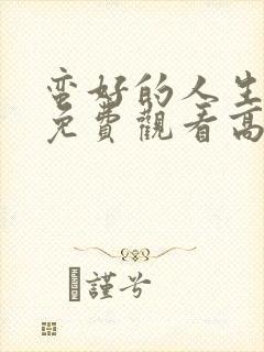 蛮好的人生全集免费观看高清