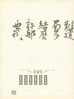 也许结局难讲,我那么多遗憾