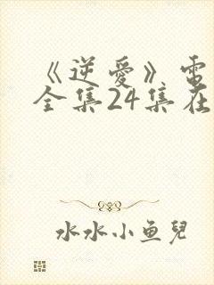 《逆爱》电视剧全集24集在线观看免费