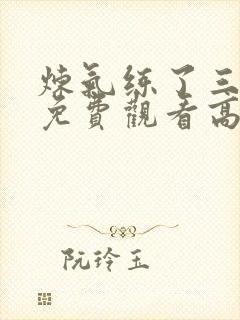 炼气练了三千年免费观看高清