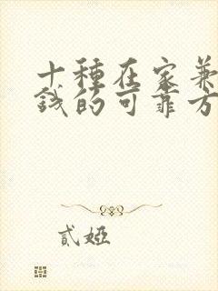 十种在家兼职挣钱的可靠方法