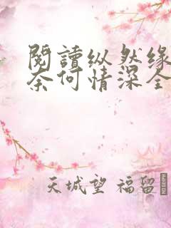 阅读纵然缘浅,奈何情深全文