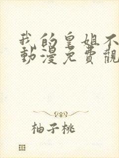 我的皇姐不好惹动漫免费观看全集