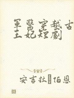 军医穿越古代当王妃短剧