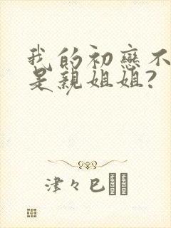 我的初恋不可能是亲姐姐?