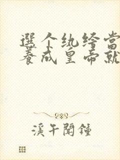 选个纨绔当爹,养成皇帝就好了免费观看