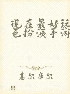 现在最好玩的角色扮演手游是什么