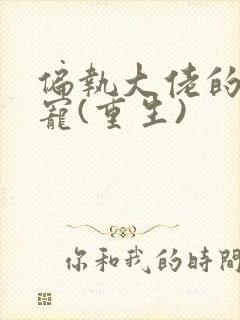 偏执大佬的心尖宠(重生)