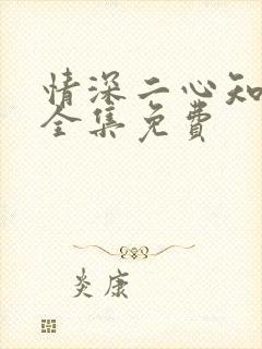 情深二心知短剧全集免费