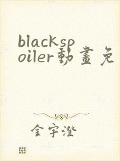 blackspoiler动画免费观看