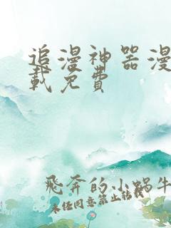 追漫神器漫画下载免费