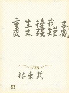 重生后我又飒又爽又强短剧大结局免费观看