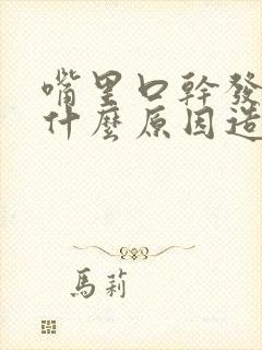 嘴里口干发苦是什么原因造成的