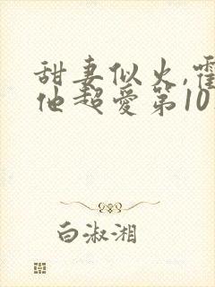 甜妻似火,霍爷他超爱第10集