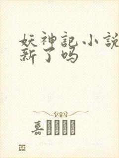 妖神记小说不更新了吗