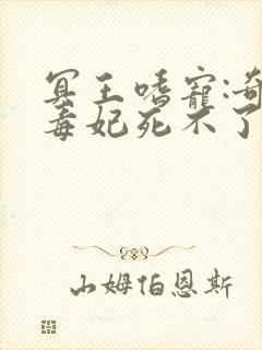 冥王嗜宠:奇葩毒妃死不了全文免费阅读