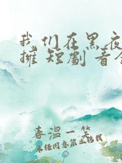 我们在黑夜中相拥 短剧 看全集