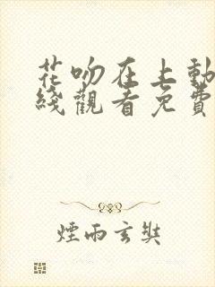 花吻在上动漫在线观看免费第一季