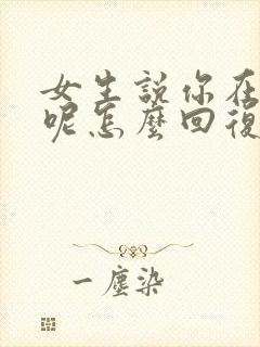 女生说你在干嘛呢怎么回复