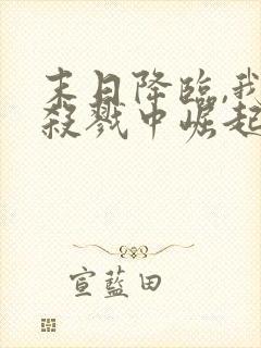 末日降临,我从杀戮中崛起全文收听