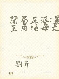 开局反派:暴草主角他母大