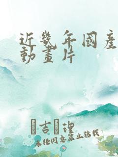 近几年国产3d动画片