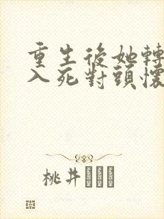 重生后她转身投入死对头怀抱
