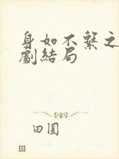 身如不系之舟短剧结局