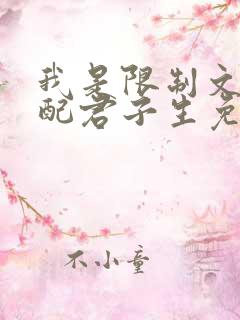我是限制文的女配君子生免费阅读