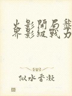 火影开局盘点忍界影级战力