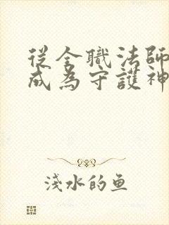 从全职法师开始成为守护神笔趣阁