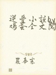 逆爱小说by柴鸡蛋全文阅读笔趣阁