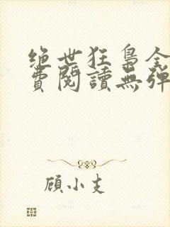 绝世狂枭全文免费阅读无弹窗