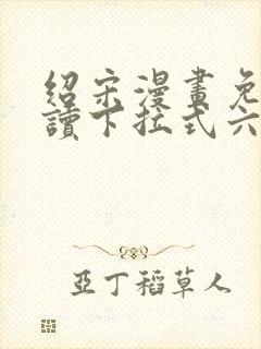 绍宋漫画免费阅读下拉式六漫画