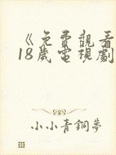 《免费观看已满18岁电视剧》