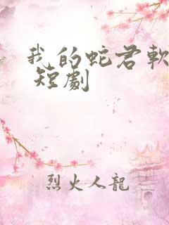 我的蛇君软又妖 短剧