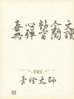 春心动全文免费无弹窗阅读小说晋江