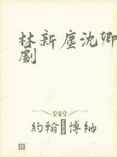 林新尘沈卿涵短剧