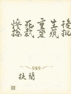 惨死重生后冰山总裁变疯批了结局