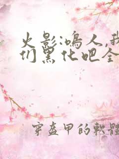 火影:鸣人,我们黑化吧全文收听